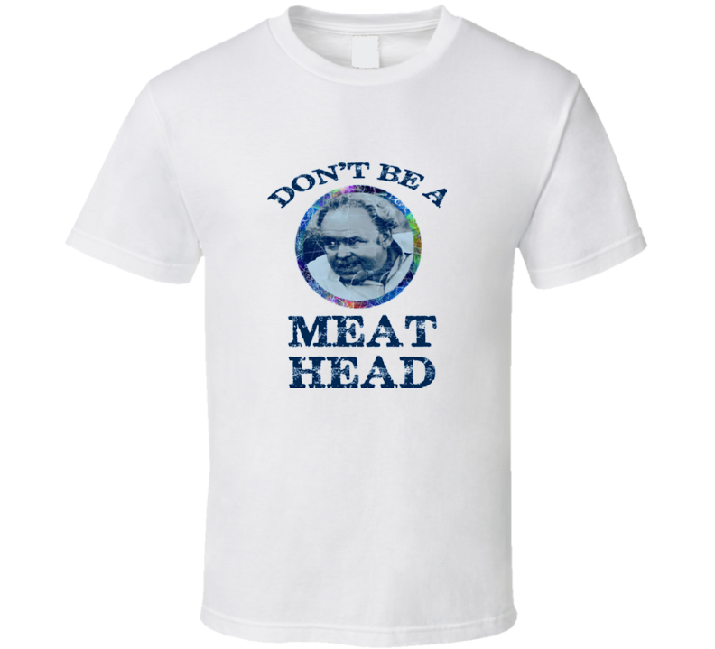 Shirt Dont Be A Meathead - Television T-Shirt Customized products
