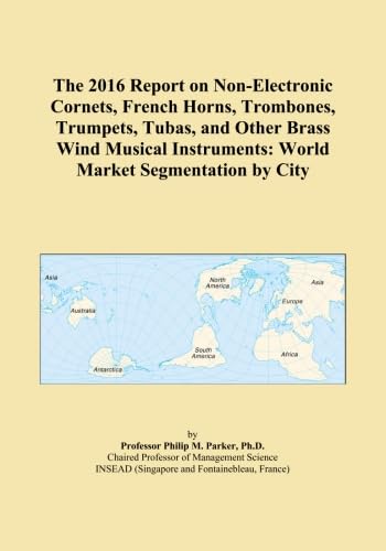 The 2016 Report on Non-Electronic Cornets, French Horns, Trombones, Trumpets, Tubas, and Other Brass Wind Musical Instruments: World Market Segmentation by City