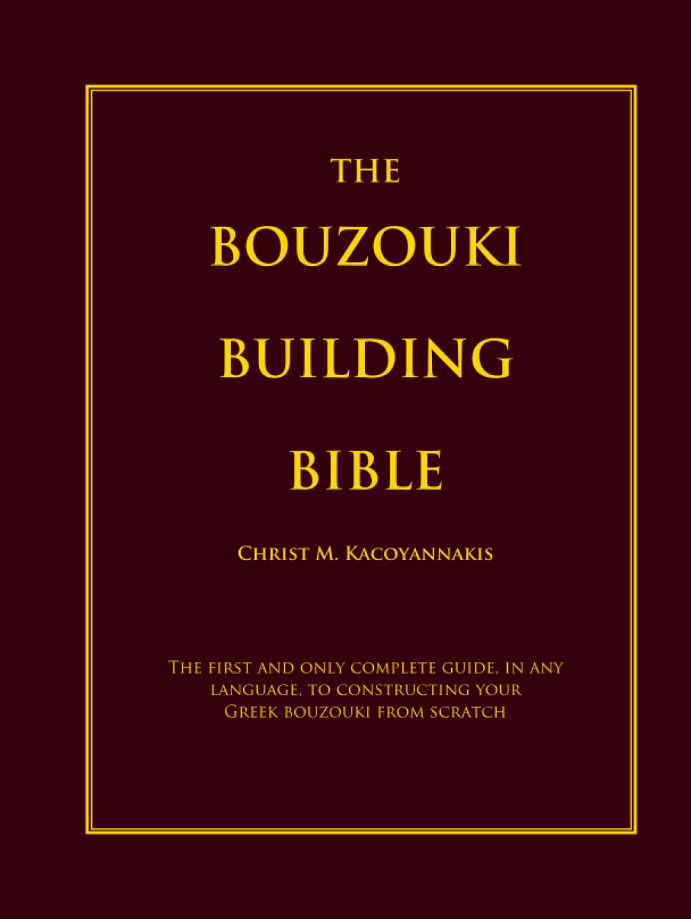 The Bouzouki Building Bible: The first and only complete guide, in any language, to constructing your Greek bouzouki from scratch